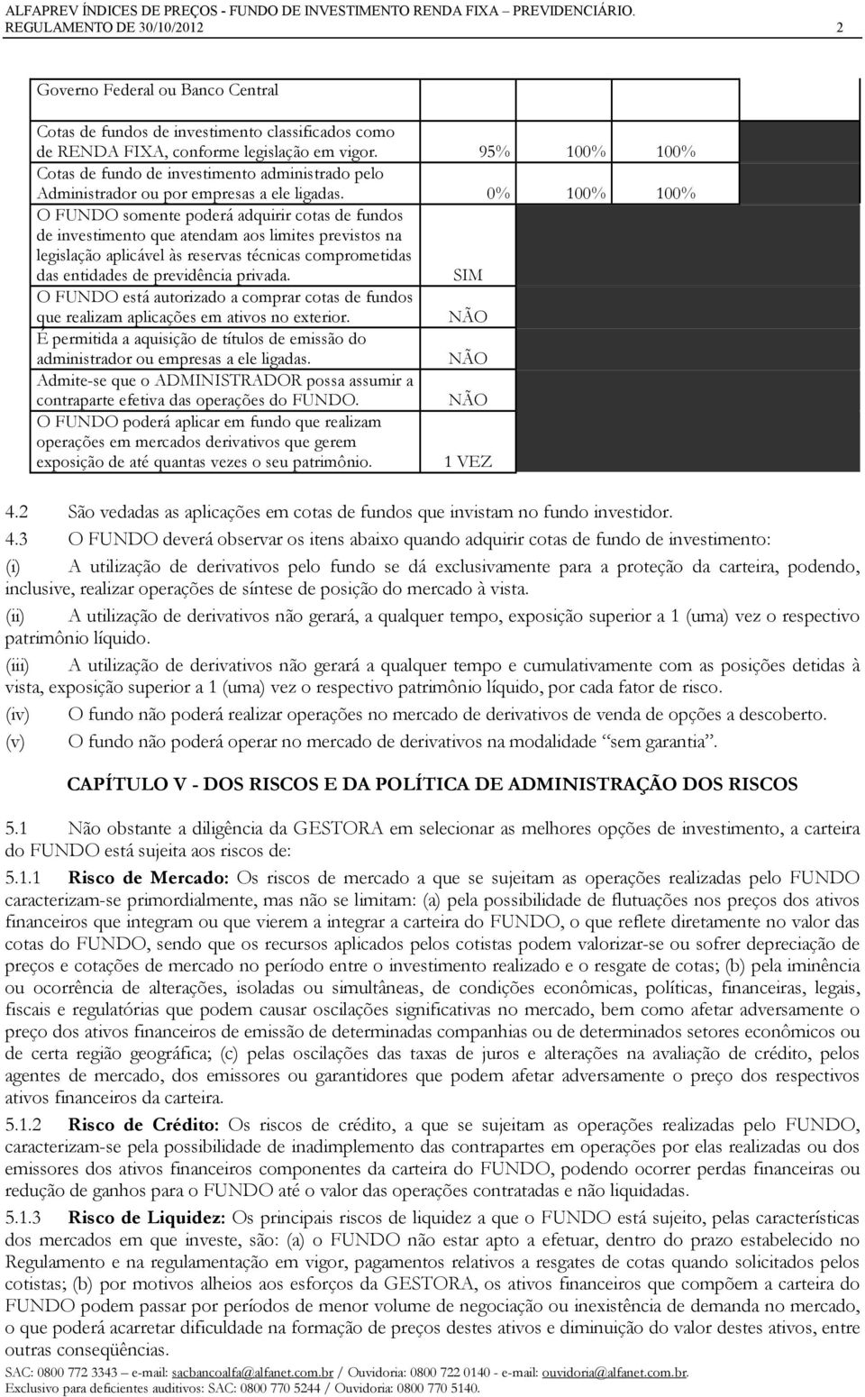 0% 100% 100% O FUNDO somente poderá adquirir cotas de fundos de investimento que atendam aos limites previstos na legislação aplicável às reservas técnicas comprometidas das entidades de previdência