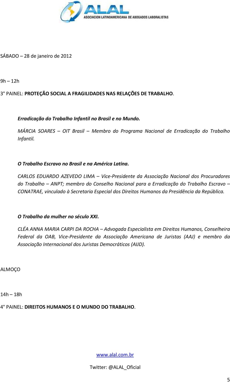 CARLOS EDUARDO AZEVEDO LIMA Vice-Presidente da Associação Nacional dos Procuradores do Trabalho ANPT; membro do Conselho Nacional para a Erradicação do Trabalho Escravo CONATRAE, vinculado à