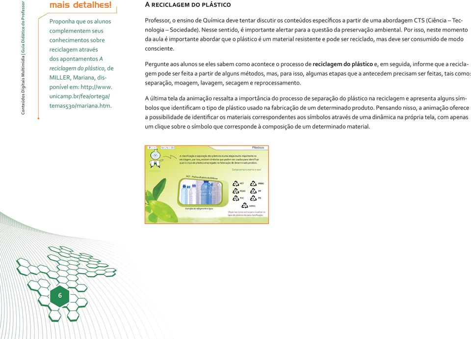 br/fea/ortega/ temas530/mariana.htm. A reciclagem do plástico Professor, o ensino de Química deve tentar discutir os conteúdos específicos a partir de uma abordagem CTS (Ciência Tecnologia Sociedade).