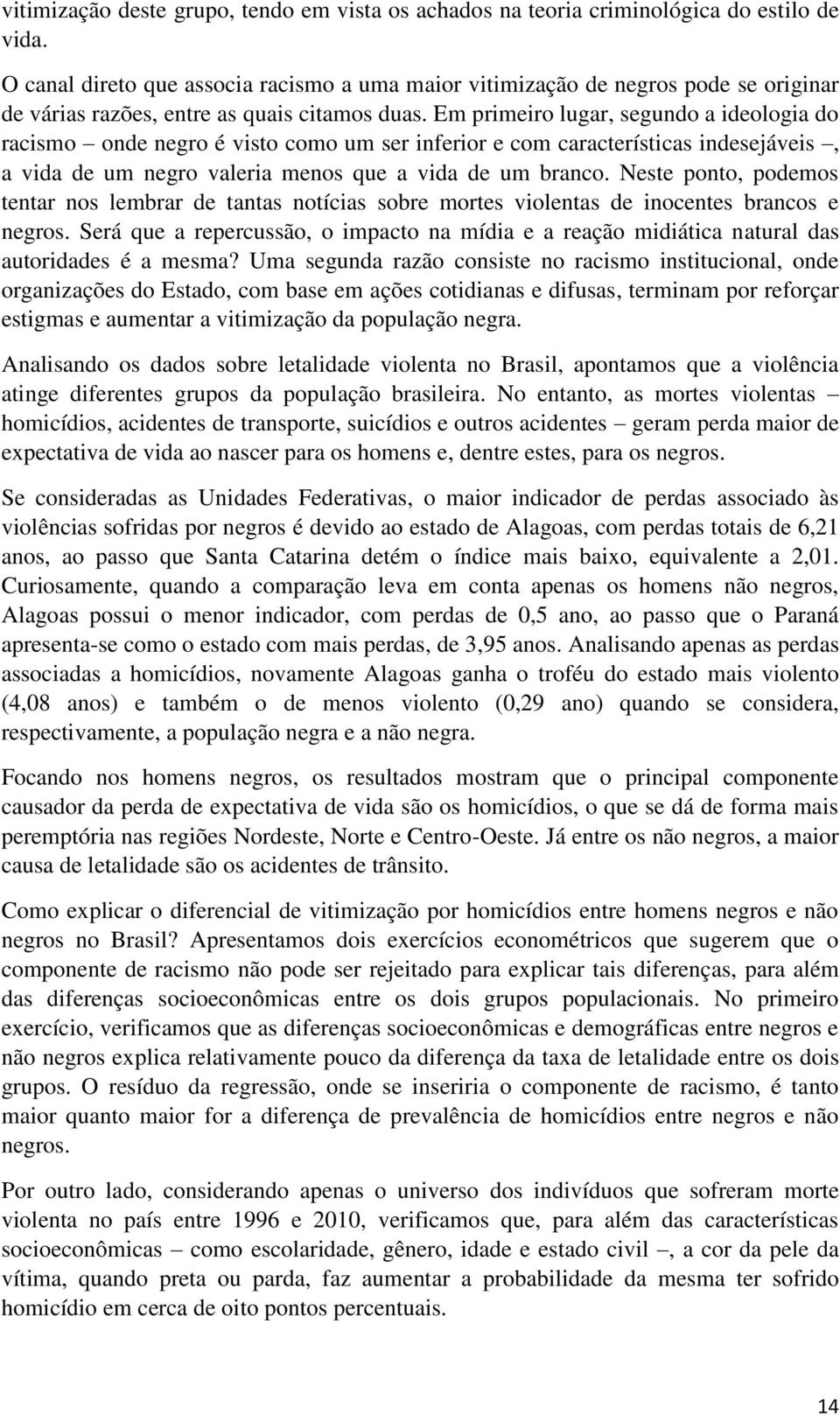 Em primeiro lugar, segundo a ideologia do racismo onde negro é visto como um ser inferior e com características indesejáveis, a vida de um negro valeria menos que a vida de um branco.