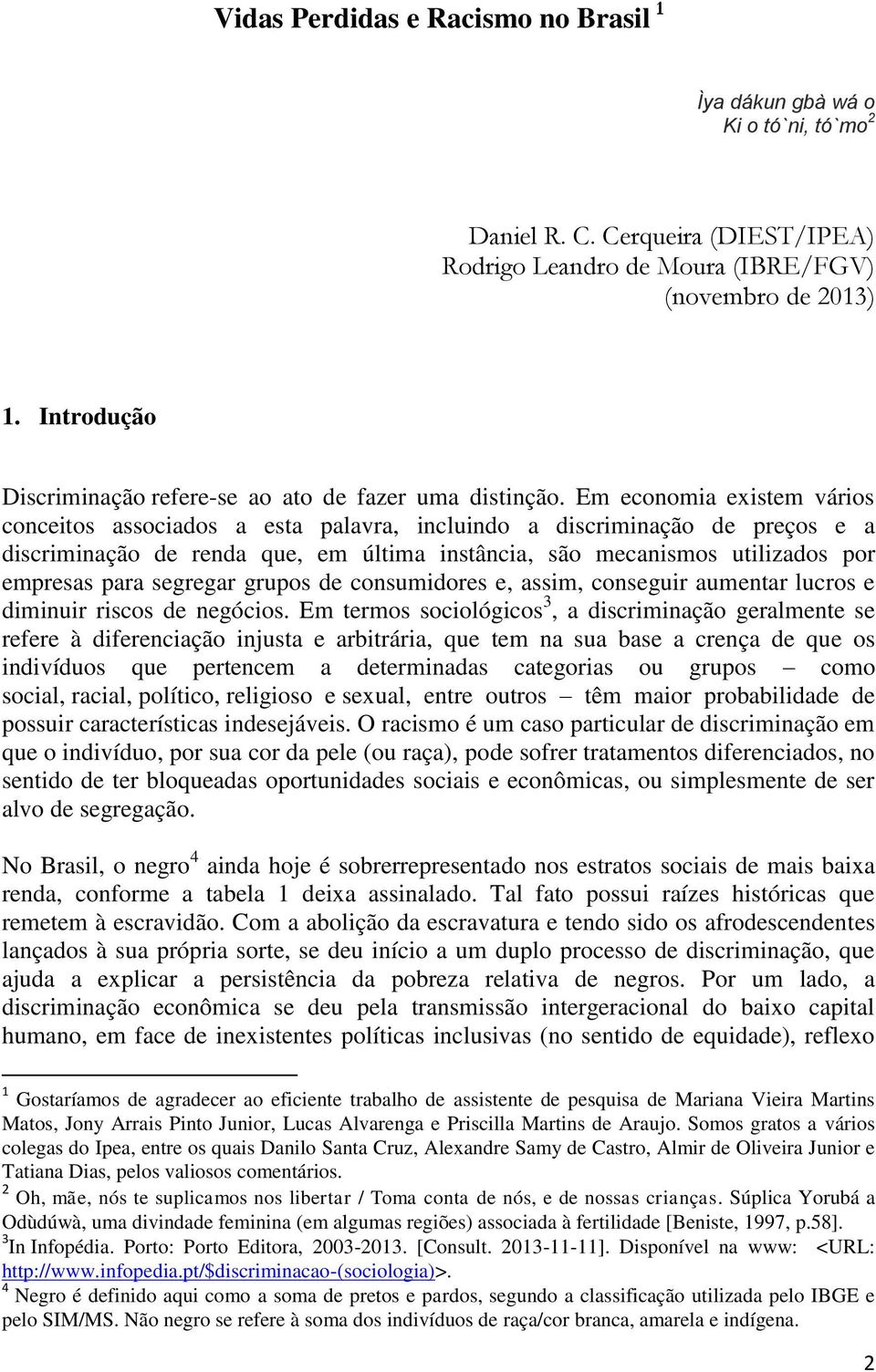 Em economia existem vários conceitos associados a esta palavra, incluindo a discriminação de preços e a discriminação de renda que, em última instância, são mecanismos utilizados por empresas para