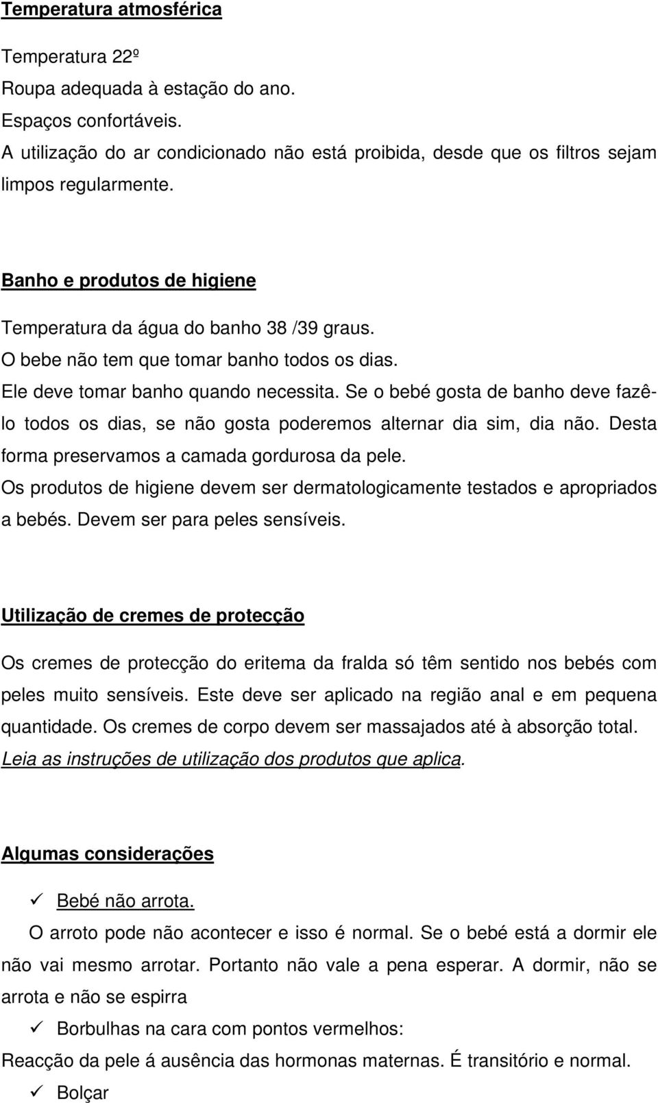 Se o bebé gosta de banho deve fazêlo todos os dias, se não gosta poderemos alternar dia sim, dia não. Desta forma preservamos a camada gordurosa da pele.