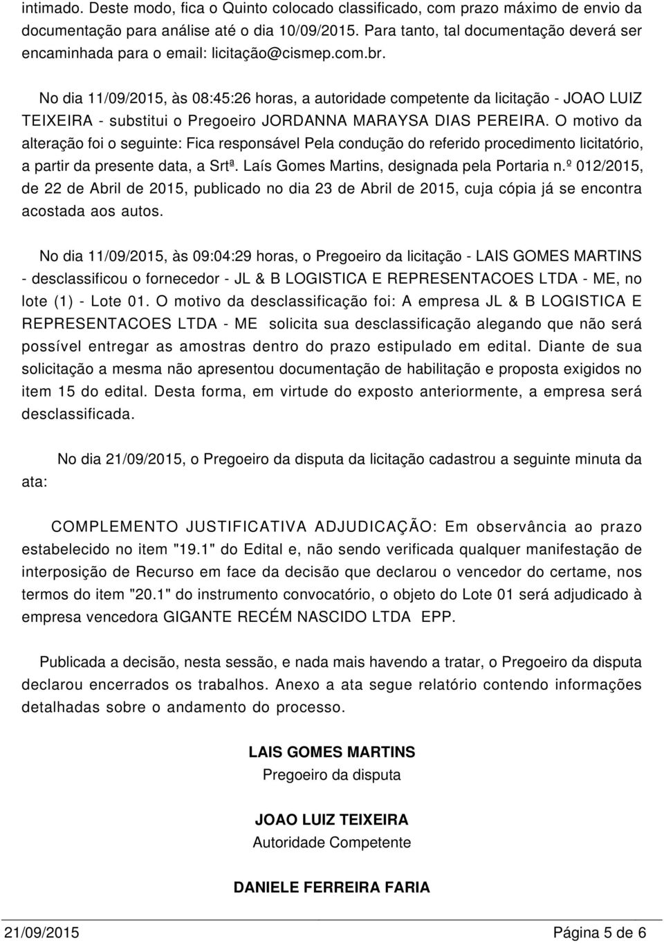 No dia 11/09/2015, às 08:45:26 horas, a autoridade competente da licitação - JOAO LUIZ TEIXEIRA - substitui o Pregoeiro JORDANNA MARAYSA DIAS PEREIRA.