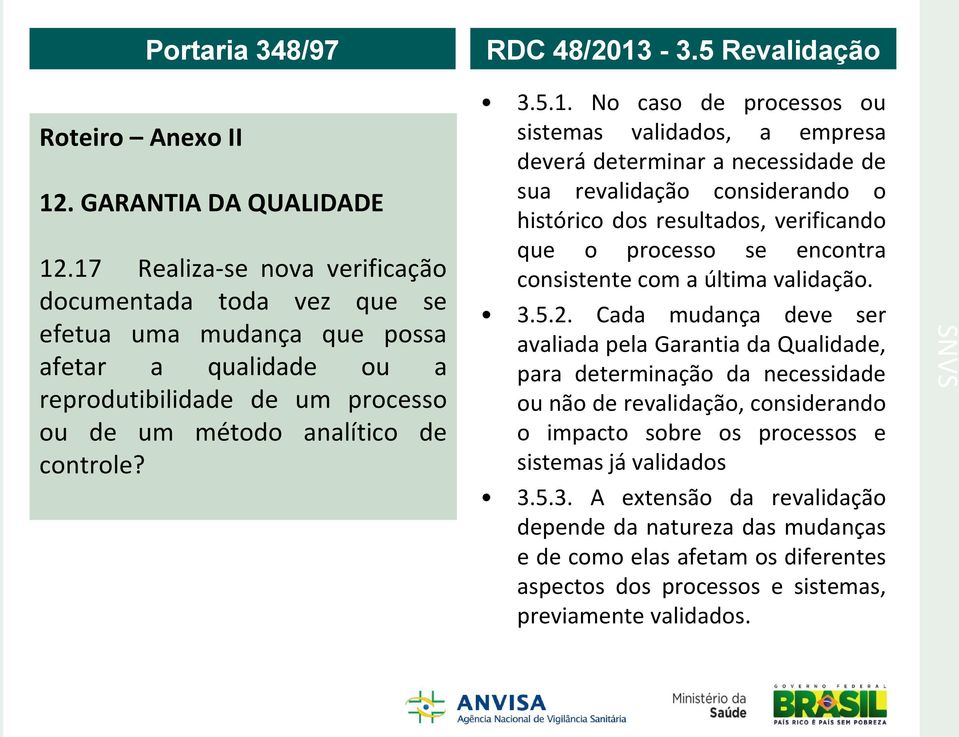 de processos ou sistemas validados, a empresa deverá determinar a necessidade de sua revalidação considerando o histórico dos resultados, verificando que o processo se encontra consistente com a