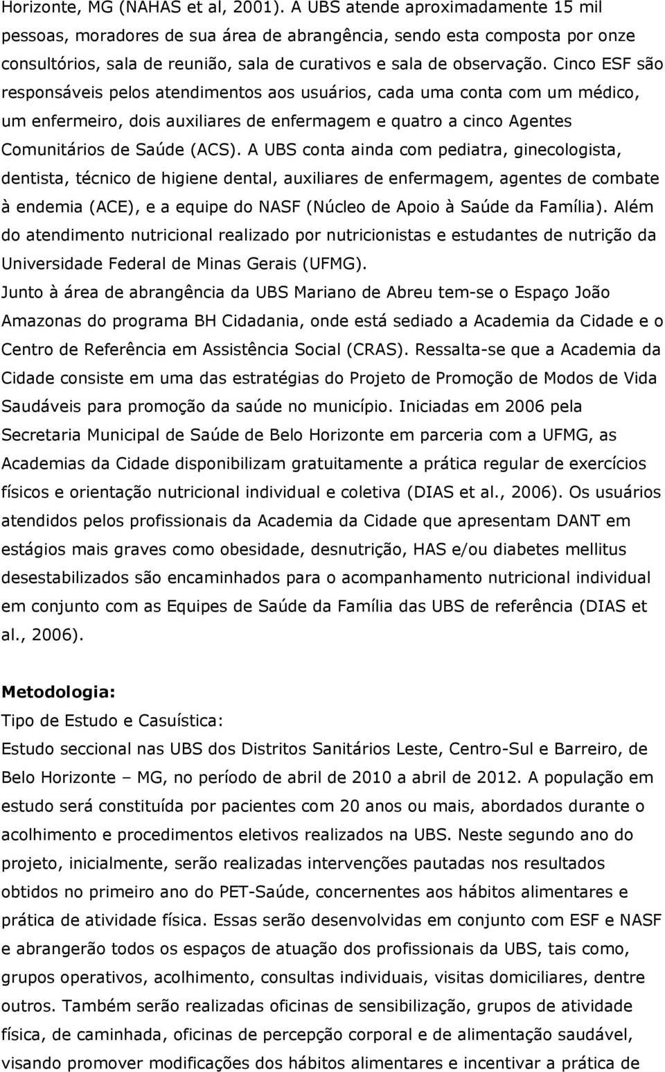 Cinco ESF são responsáveis pelos atendimentos aos usuários, cada uma conta com um médico, um enfermeiro, dois auxiliares de enfermagem e quatro a cinco Agentes Comunitários de Saúde (ACS).