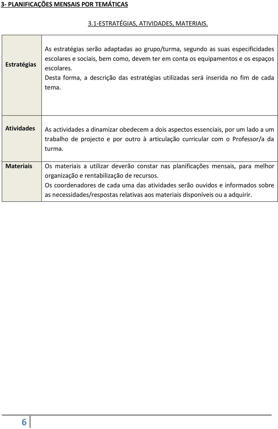 Desta forma, a descrição das estratégias utilizadas será inserida no fim de cada tema.