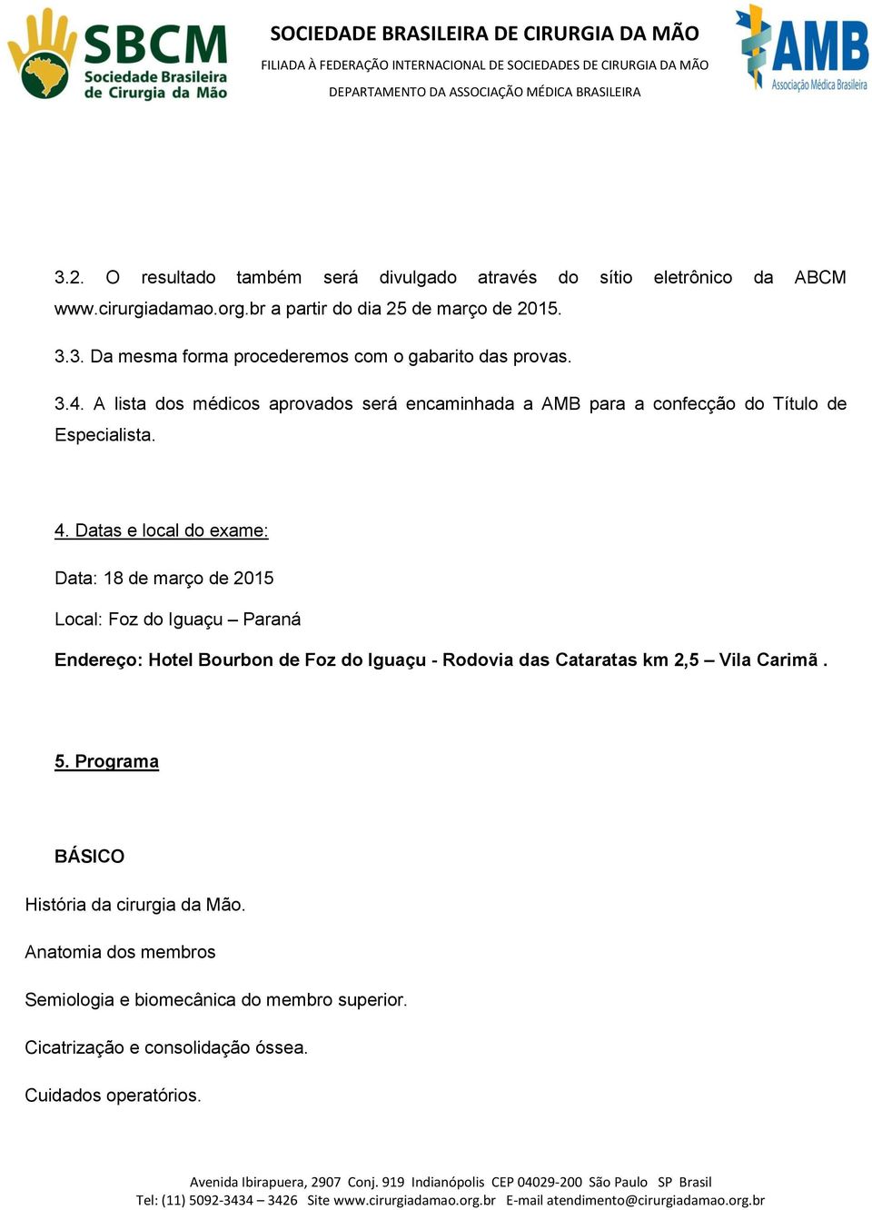 Datas e local do exame: Data: 18 de março de 2015 Local: Foz do Iguaçu Paraná Endereço: Hotel Bourbon de Foz do Iguaçu - Rodovia das Cataratas km 2,5 Vila
