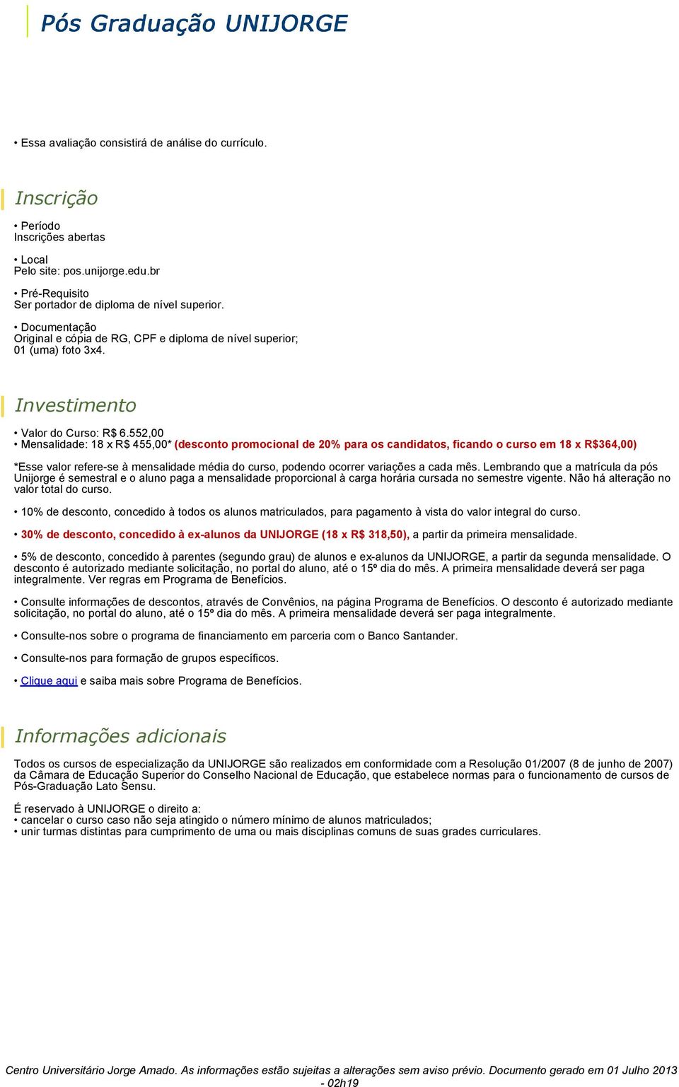 552,00 Mensalidade: 18 x R$ 455,00* (desconto promocional de 20% para os candidatos, ficando o curso em 18 x R$364,00) *Esse valor refere-se à mensalidade média do curso, podendo ocorrer variações a