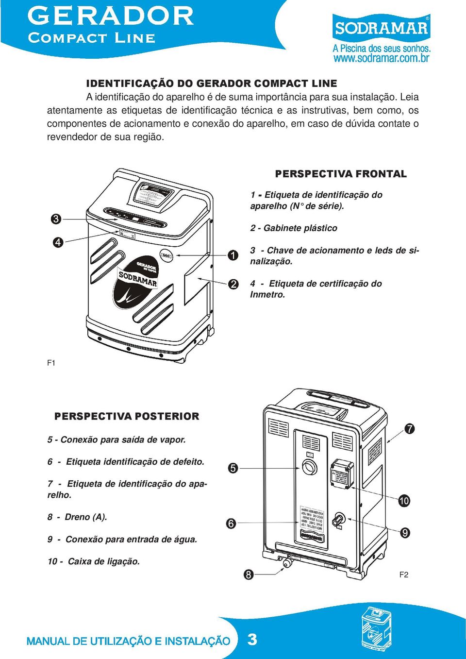 de sua região. PERSPECTIVA FRONTAL 1 - Etiqueta de identificação do aparelho (N de série). 2 - Gabinete plástico 3 - Chave de acionamento e leds de sinalização.