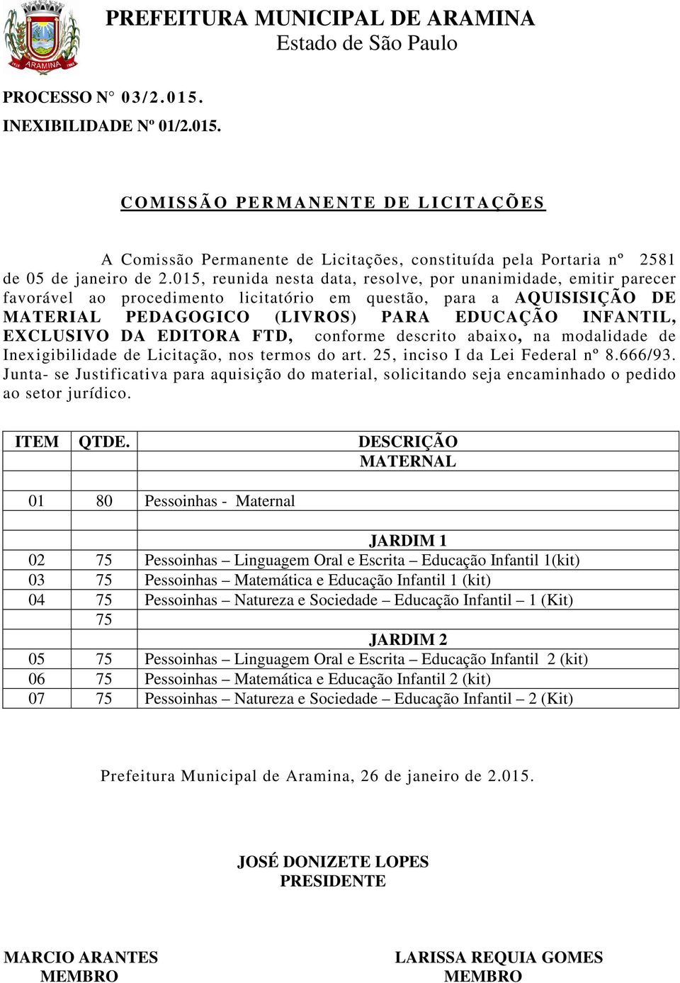 015, reunida nesta data, resolve, por unanimidade, emitir parecer favorável ao procedimento licitatório em questão, para a AQUISISIÇÃO DE MATERIAL PEDAGOGICO (LIVROS) PARA EDUCAÇÃO INFANTIL,