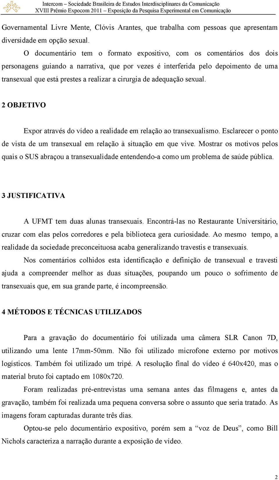 cirurgia de adequação sexual. 2 OBJETIVO Expor através do vídeo a realidade em relação ao transexualismo. Esclarecer o ponto de vista de um transexual em relação à situação em que vive.