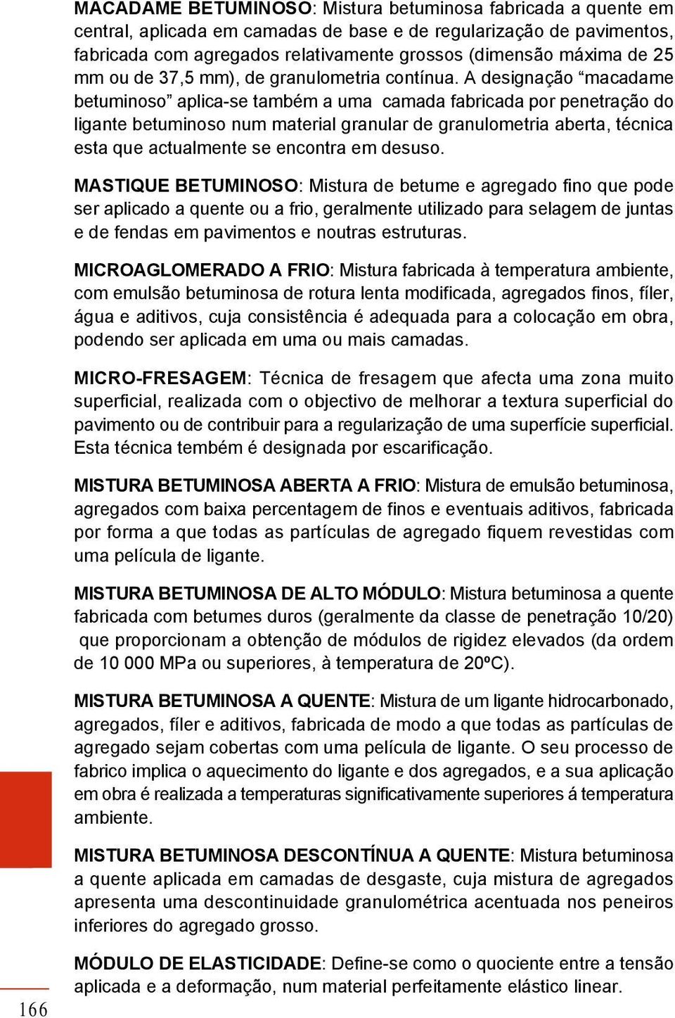 A designação macadame betuminoso aplica-se também a uma camada fabricada por penetração do ligante betuminoso num material granular de granulometria aberta, técnica esta que actualmente se encontra