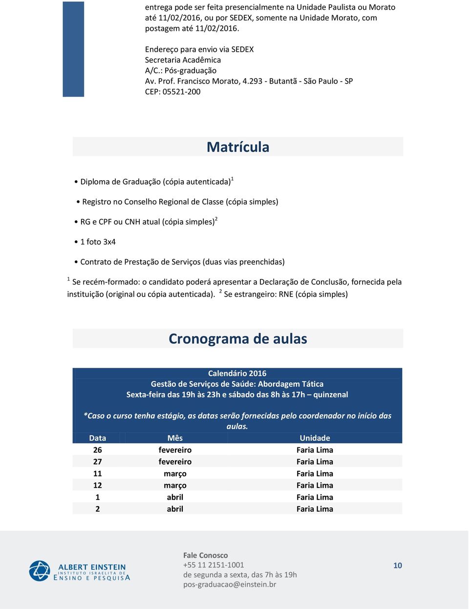 293 - Butantã - São Paulo - SP CEP: 05521- Matrícula Diploma de Graduação (cópia autenticada) Registro no Conselho Regional de Classe (cópia simples) RG e CPF ou CNH atual (cópia simples) foto x4