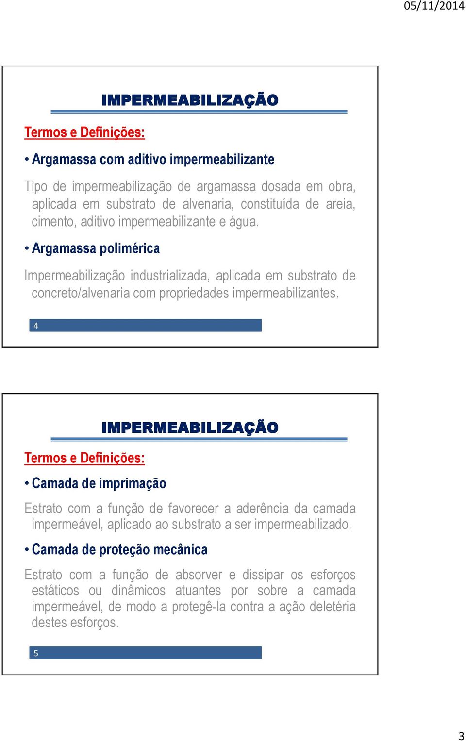 4 Termos e Definições: Camada de imprimação Estrato com a função de favorecer a aderência da camada impermeável, aplicado ao substrato a ser impermeabilizado.