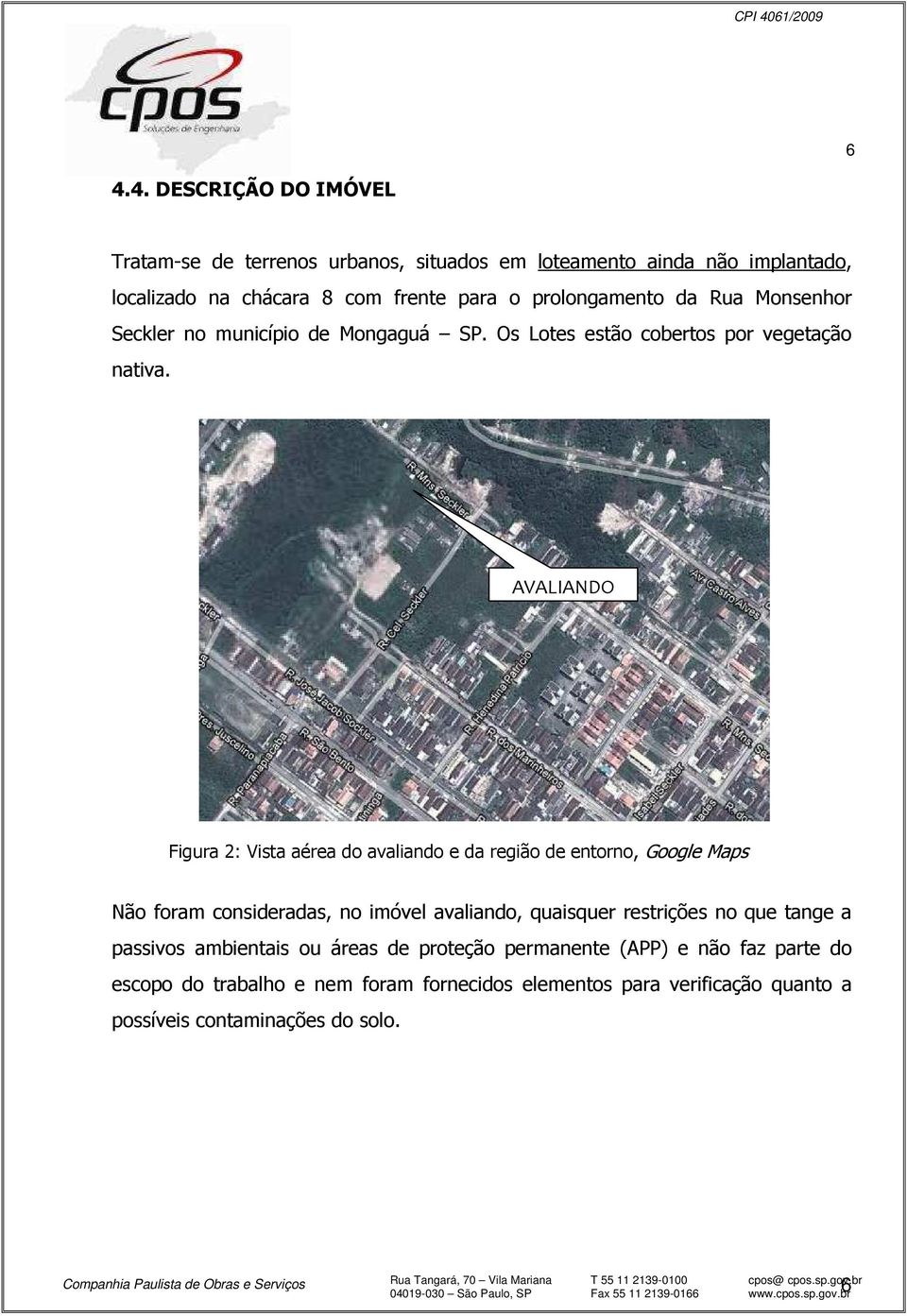 AVALIANDO Figura 2: Vista aérea do avaliando e da região de entorno, Google Maps Não foram consideradas, no imóvel avaliando, quaisquer restrições no