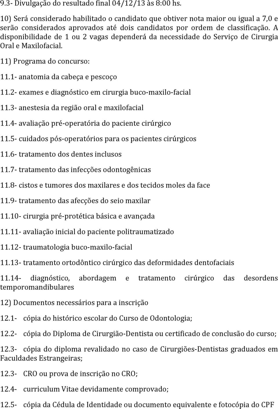 A disponibilidade de 1 ou 2 vagas dependerá da necessidade do Serviço de Cirurgia Oral e Maxilofacial. 11) Programa do concurso: 11.1- anatomia da cabeça e pescoço 11.