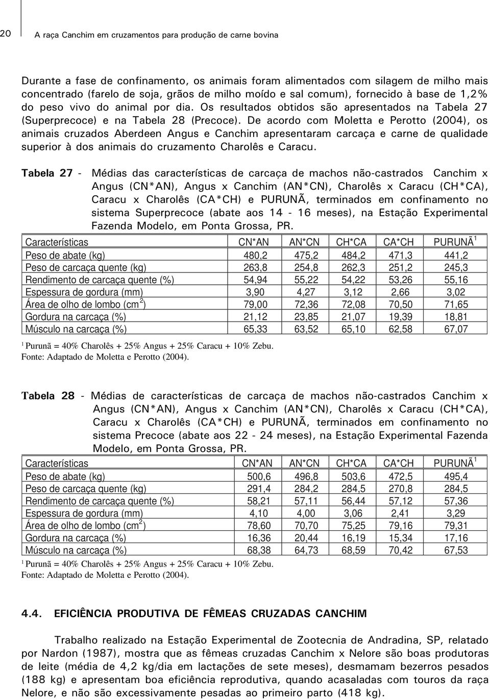 De acordo com Moletta e Perotto (2004), os animais cruzados Aberdeen Angus e Canchim apresentaram carcaça e carne de qualidade superior à dos animais do cruzamento Charolês e Caracu.