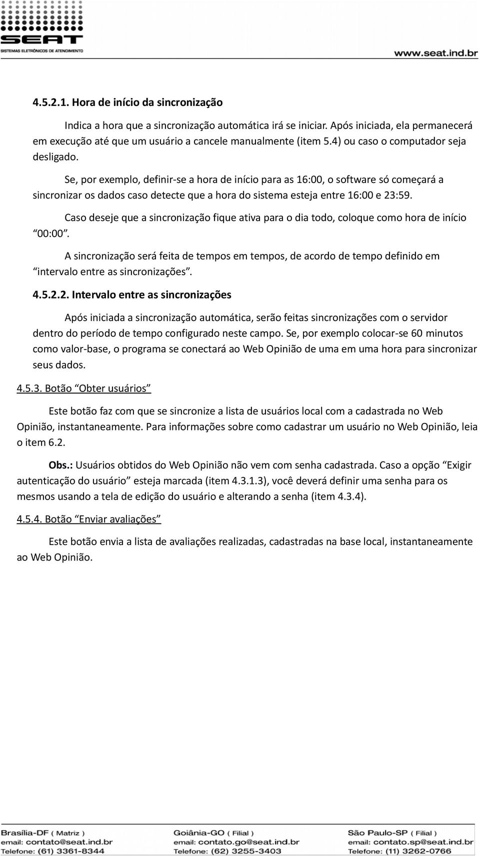 Se, por exemplo, definir-se a hora de início para as 16:00, o software só começará a sincronizar os dados caso detecte que a hora do sistema esteja entre 16:00 e 23:59.