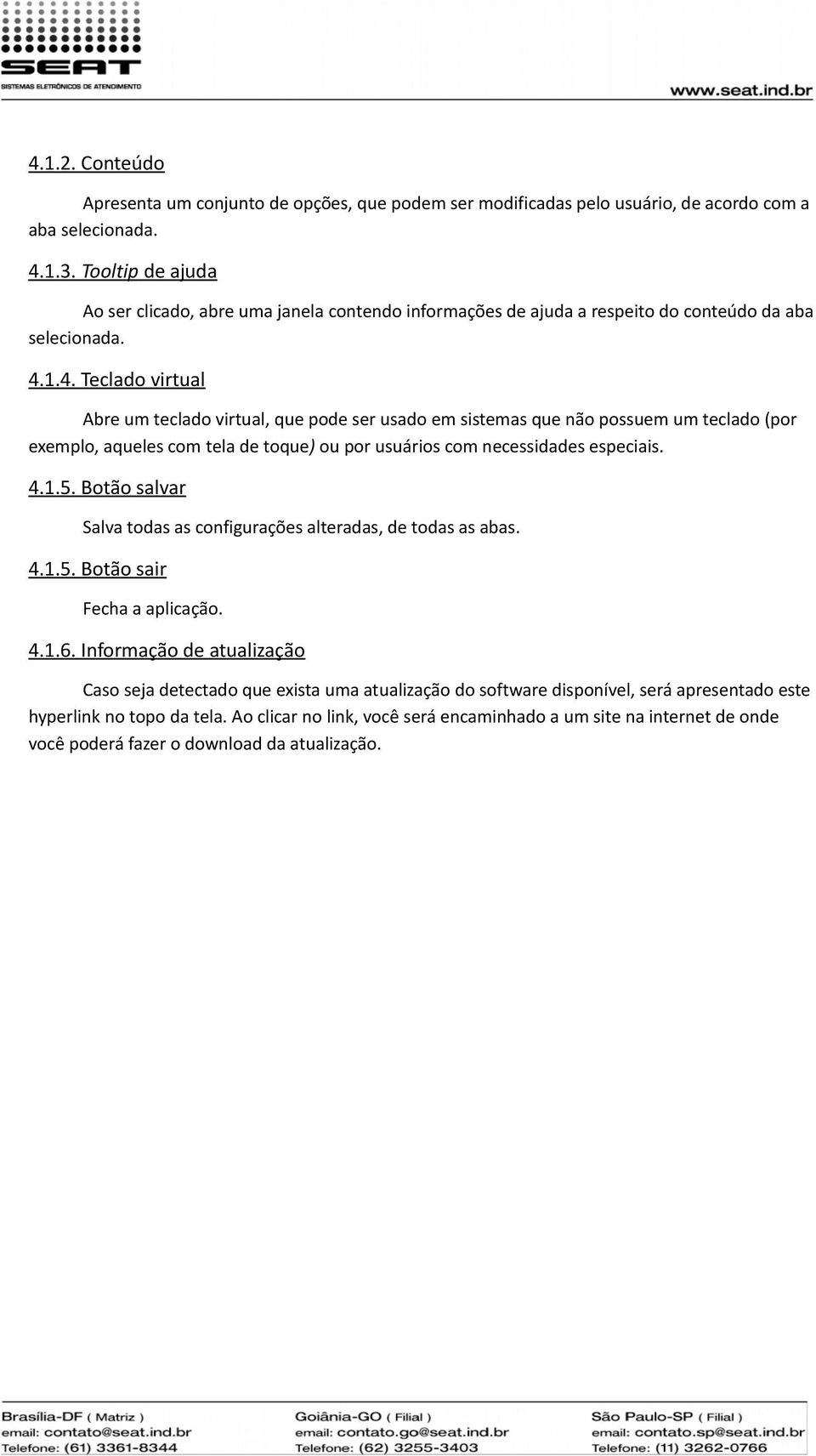 1.4. Teclado virtual Abre um teclado virtual, que pode ser usado em sistemas que não possuem um teclado (por exemplo, aqueles com tela de toque) ou por usuários com necessidades especiais. 4.1.5.