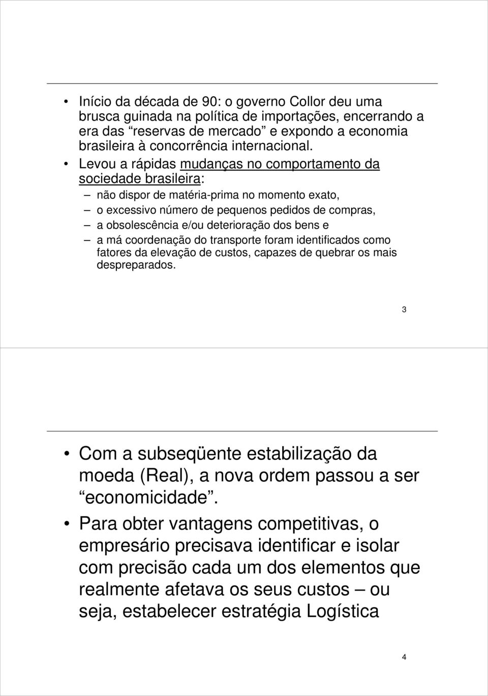 dos bens e a má coordenação do transporte foram identificados como fatores da elevação de custos, capazes de quebrar os mais despreparados.