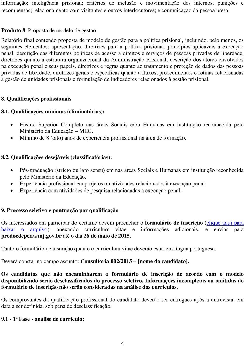 Proposta de modelo de gestão Relatório final contendo proposta de modelo de gestão para a política prisional, incluindo, pelo menos, os seguintes elementos: apresentação, diretrizes para a política