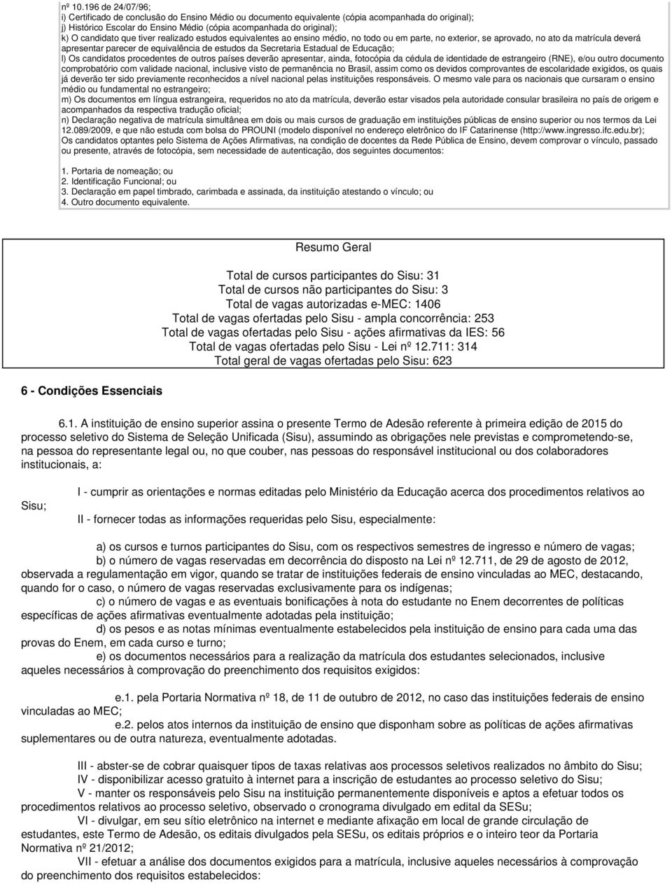 candidato que tiver realizado estudos equivalentes ao ensino médio, no todo ou em parte, no exterior, se aprovado, no ato da matrícula deverá apresentar parecer de equivalência de estudos da