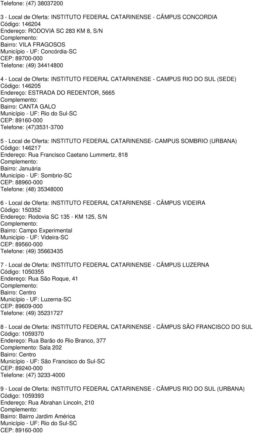 Rio do Sul-SC CEP: 89160-000 Telefone: (47)3531-3700 5 - Local de Oferta: INSTITUTO FEDERAL CATARINENSE- CAMPUS SOMBRIO (URBANA) Código: 146217 Endereço: Rua Francisco Caetano Lummertz, 818 Bairro: