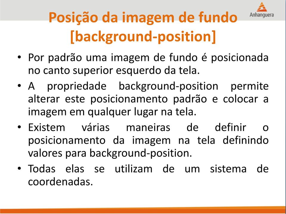 A propriedade background-position permite alterar este posicionamento padrão e colocar a imagem em