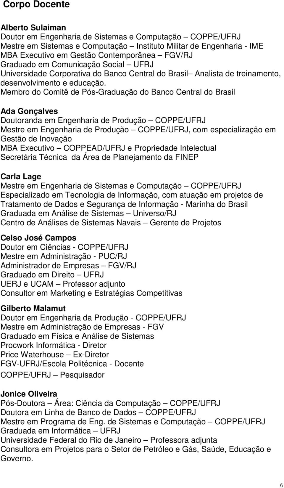 Membro do Comitê de Pós-Graduação do Banco Central do Brasil Ada Gonçalves Doutoranda em Engenharia de Produção COPPE/UFRJ Mestre em Engenharia de Produção COPPE/UFRJ, com especialização em Gestão de