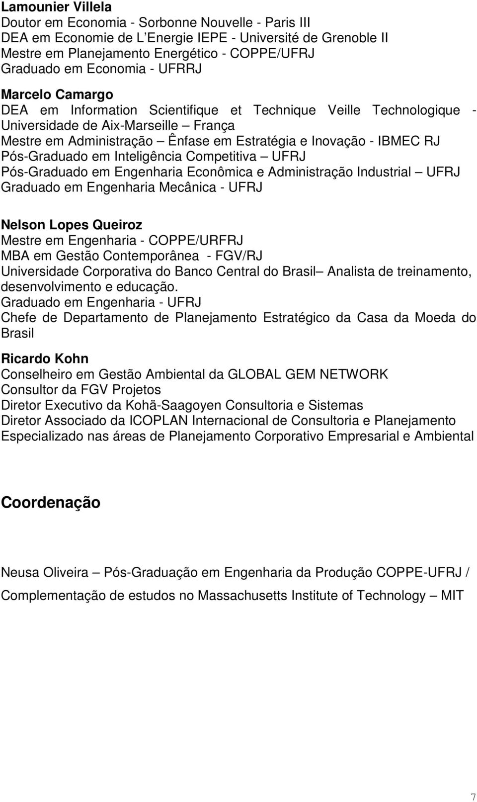 Pós-Graduado em Inteligência Competitiva UFRJ Pós-Graduado em Engenharia Econômica e Administração Industrial UFRJ Graduado em Engenharia Mecânica - UFRJ Nelson Lopes Queiroz Mestre em Engenharia -