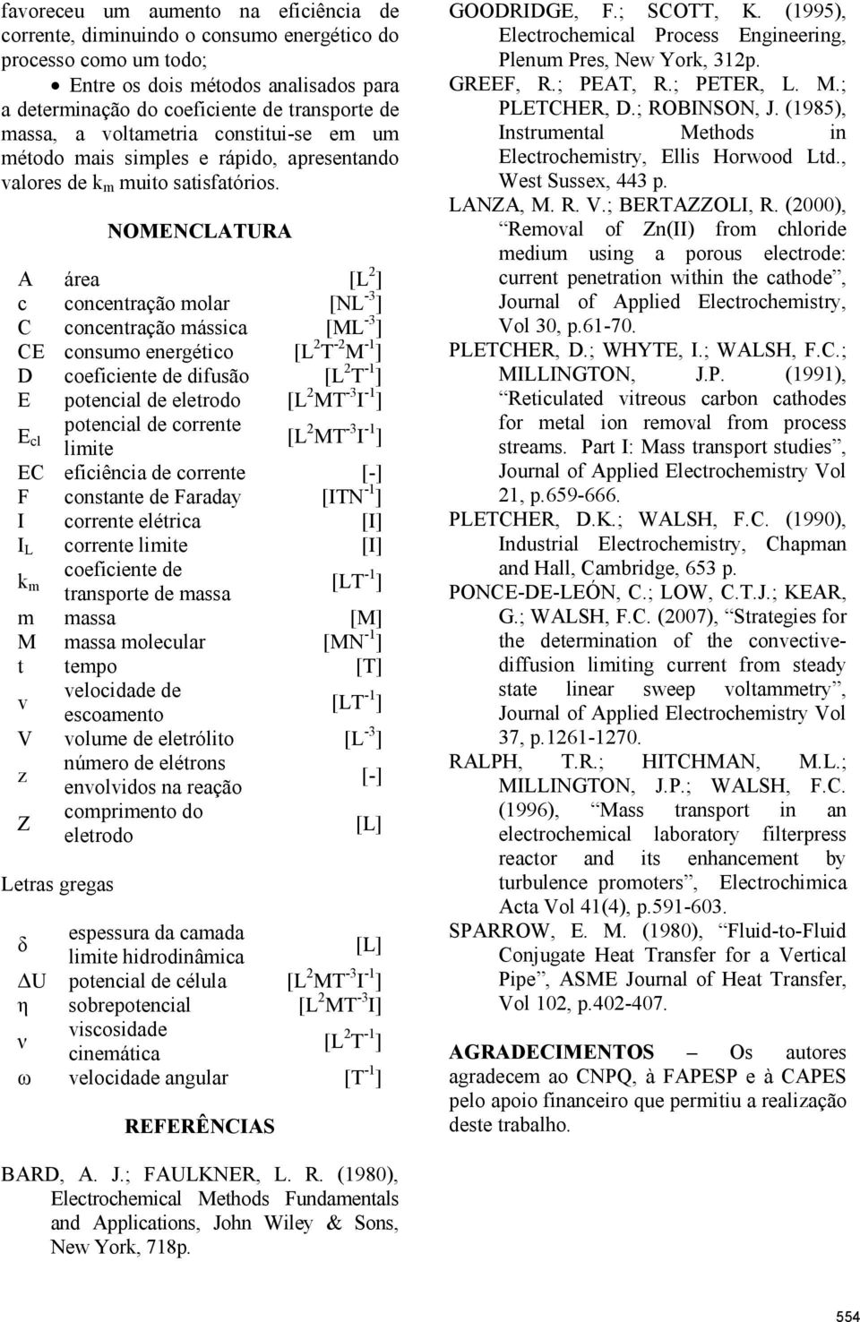 NOMENCLATURA A área [L 2 ] c concentração molar [NL -3 ] C concentração mássica [ML -3 ] CE consumo energético [L 2 T -2 M -1 ] D coeficiente de difusão [L 2 T -1 ] E potencial de eletrodo [L 2 MT -3