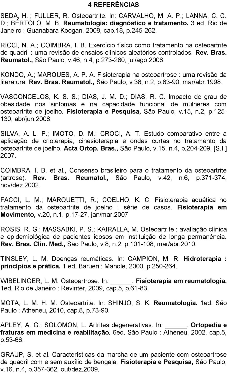 46, n.4, p.273-280, jul/ago.2006. KONDO, A.; MARQUES, A. P. A. Fisioterapia na osteoartrose : uma revisão da literatura. Rev. Bras. Reumatol., São Paulo, v.38, n.2, p.83-90, mar/abr.1998.