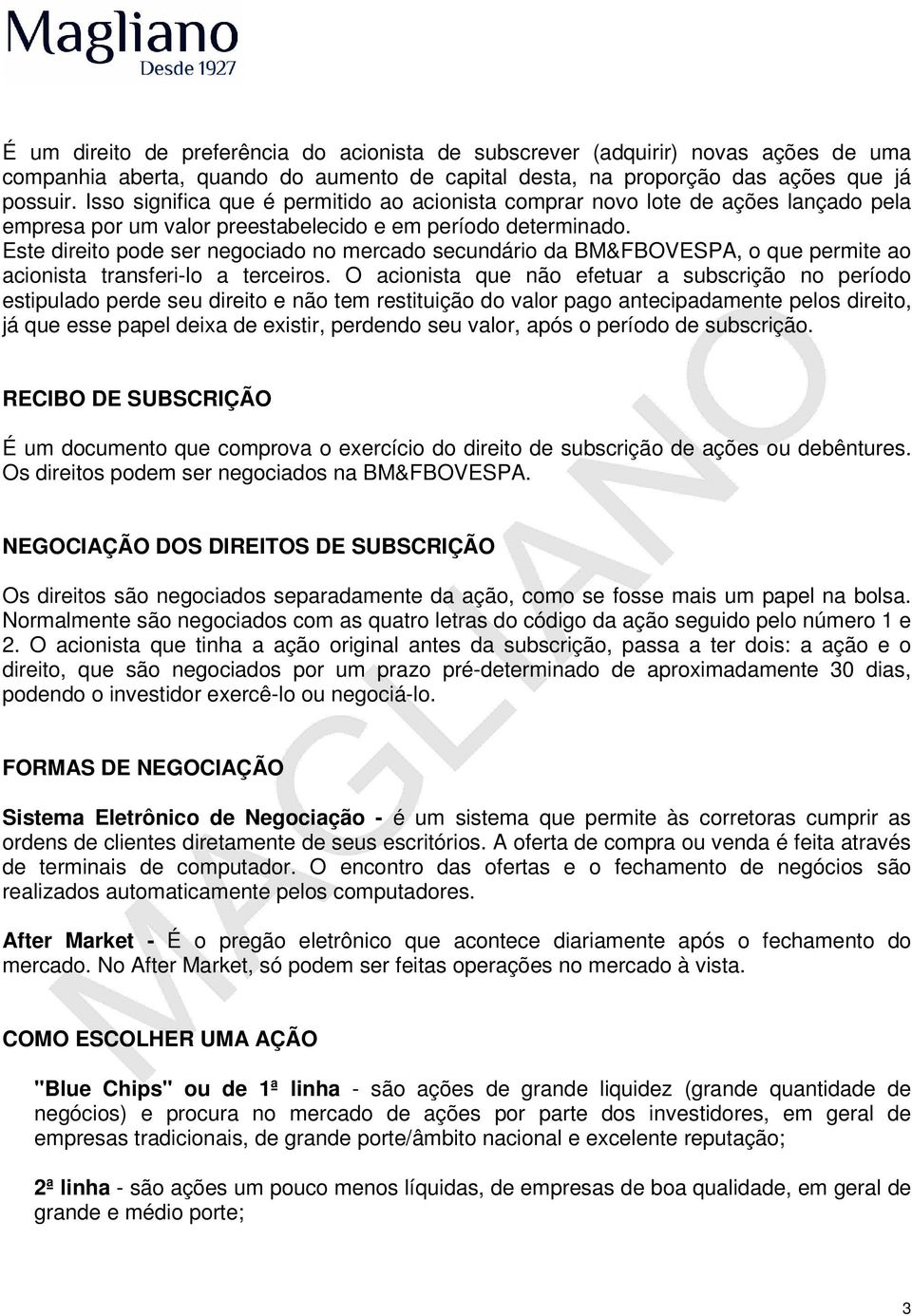 Este direito pode ser negociado no mercado secundário da BM&FBOVESPA, o que permite ao acionista transferi-lo a terceiros.