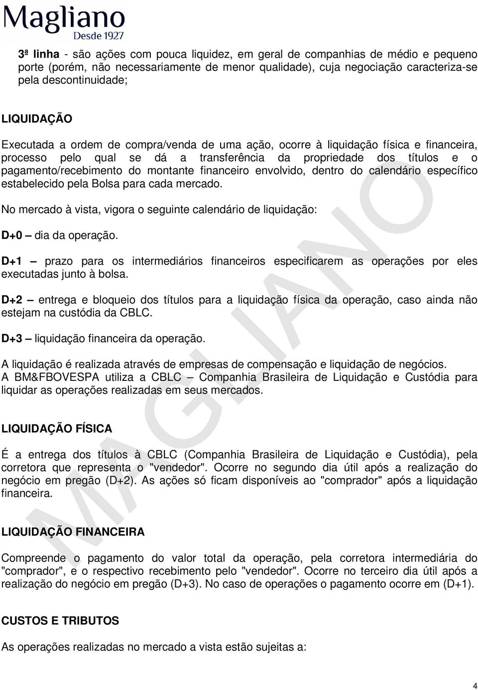 montante financeiro envolvido, dentro do calendário específico estabelecido pela Bolsa para cada mercado. No mercado à vista, vigora o seguinte calendário de liquidação: D+0 dia da operação.