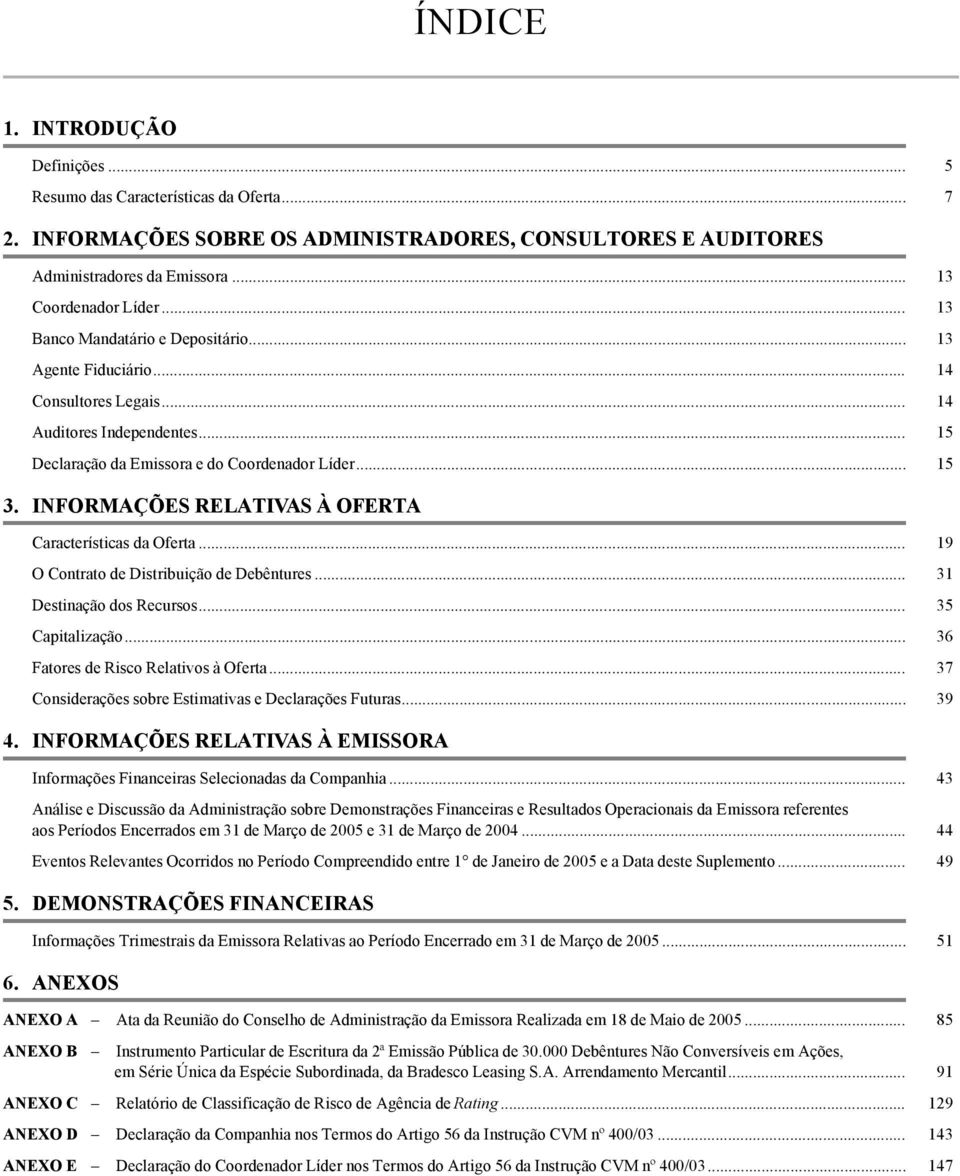 INFORMAÇÕES RELATIVAS À OFERTA Características da Oferta... 19 O Contrato de Distribuição de Debêntures... 31 Destinação dos Recursos... 35 Capitalização... 36 Fatores de Risco Relativos à Oferta.