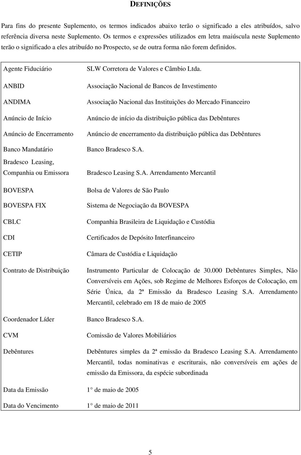 Agente Fiduciário ANBID ANDIMA Anúncio de Início Anúncio de Encerramento Banco Mandatário Bradesco Leasing, Companhia ou Emissora BOVESPA BOVESPA FIX CBLC CDI CETIP Contrato de Distribuição