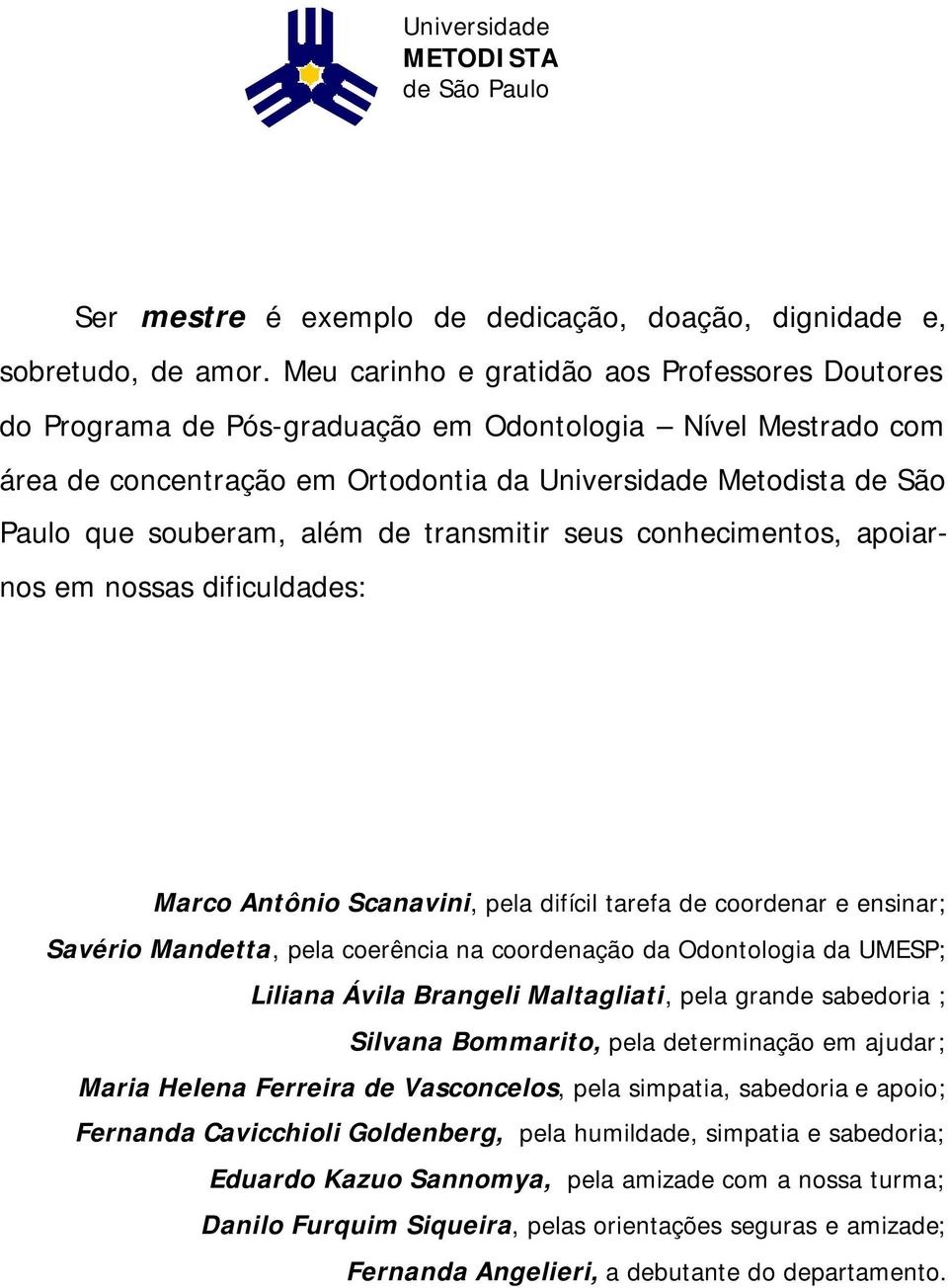 além de transmitir seus conhecimentos, apoiarnos em nossas dificuldades: Marco Antônio Scanavini, pela difícil tarefa de coordenar e ensinar; Savério Mandetta, pela coerência na coordenação da