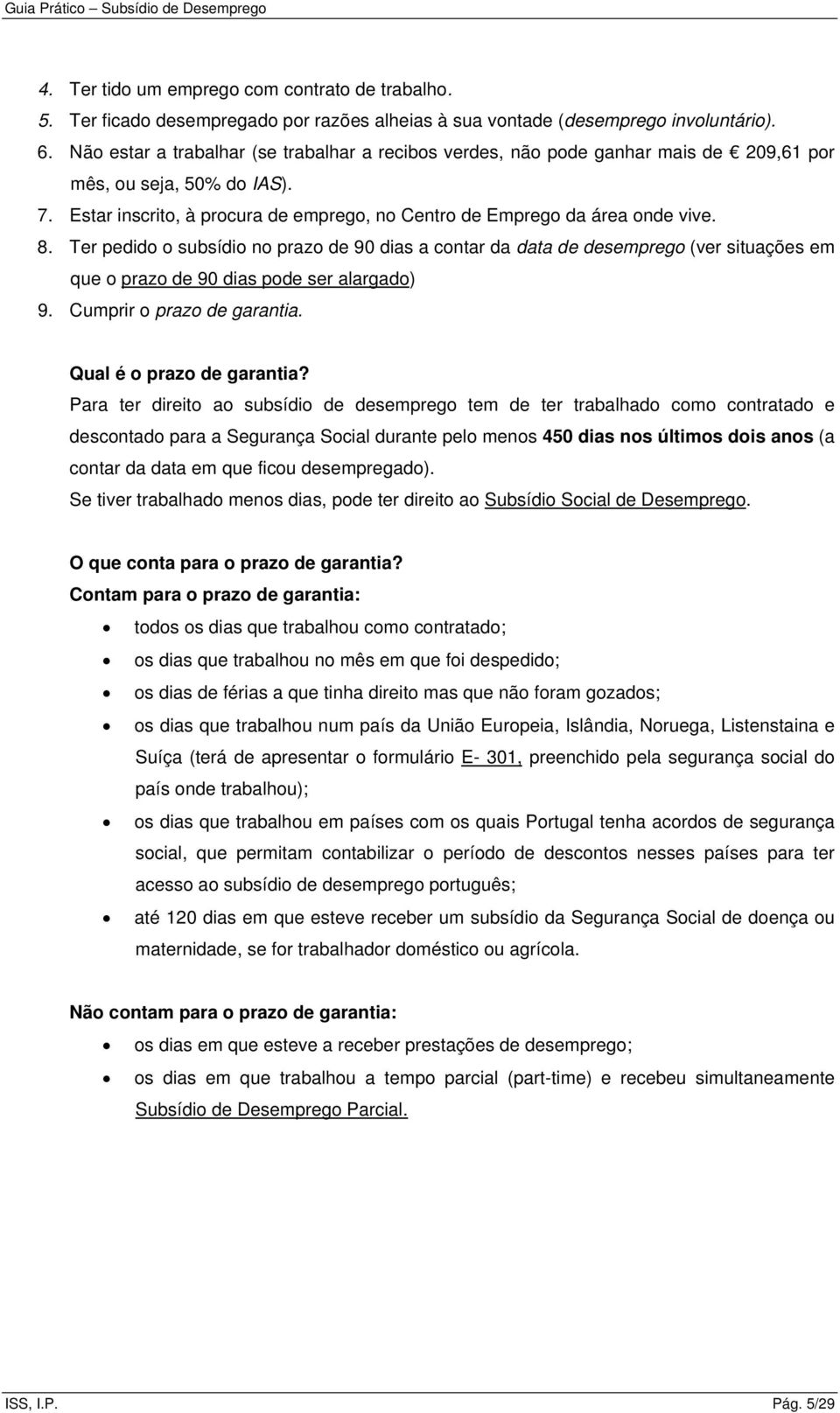 Ter pedido o subsídio no prazo de 90 dias a contar da data de desemprego (ver situações em que o prazo de 90 dias pode ser alargado) 9. Cumprir o prazo de garantia. Qual é o prazo de garantia?