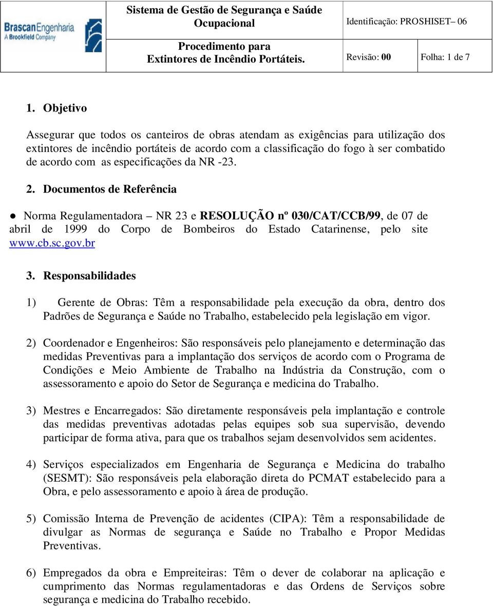 especificações da NR -23. 2. Documentos de Referência Norma Regulamentadora NR 23 e RESOLUÇÃO nº 030/CAT/CCB/99, de 07 de abril de 1999 do Corpo de Bombeiros do Estado Catarinense, pelo site www.cb.