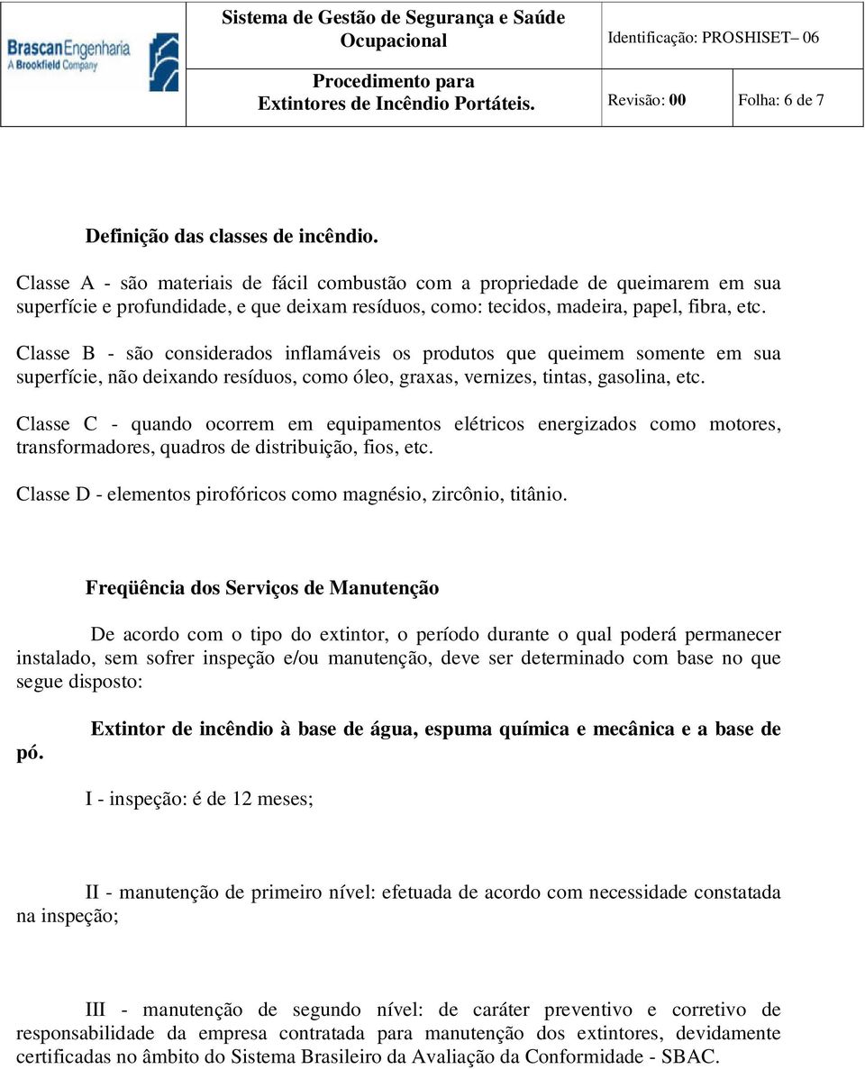 Classe B - são considerados inflamáveis os produtos que queimem somente em sua superfície, não deixando resíduos, como óleo, graxas, vernizes, tintas, gasolina, etc.