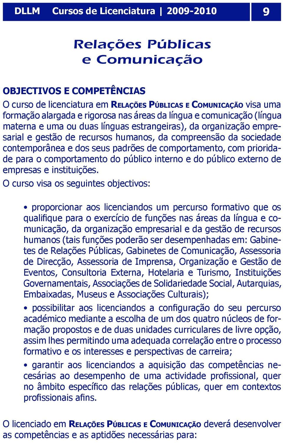 padrões de comportamento, com prioridade para o comportamento do público interno e do público externo de empresas e instituições.