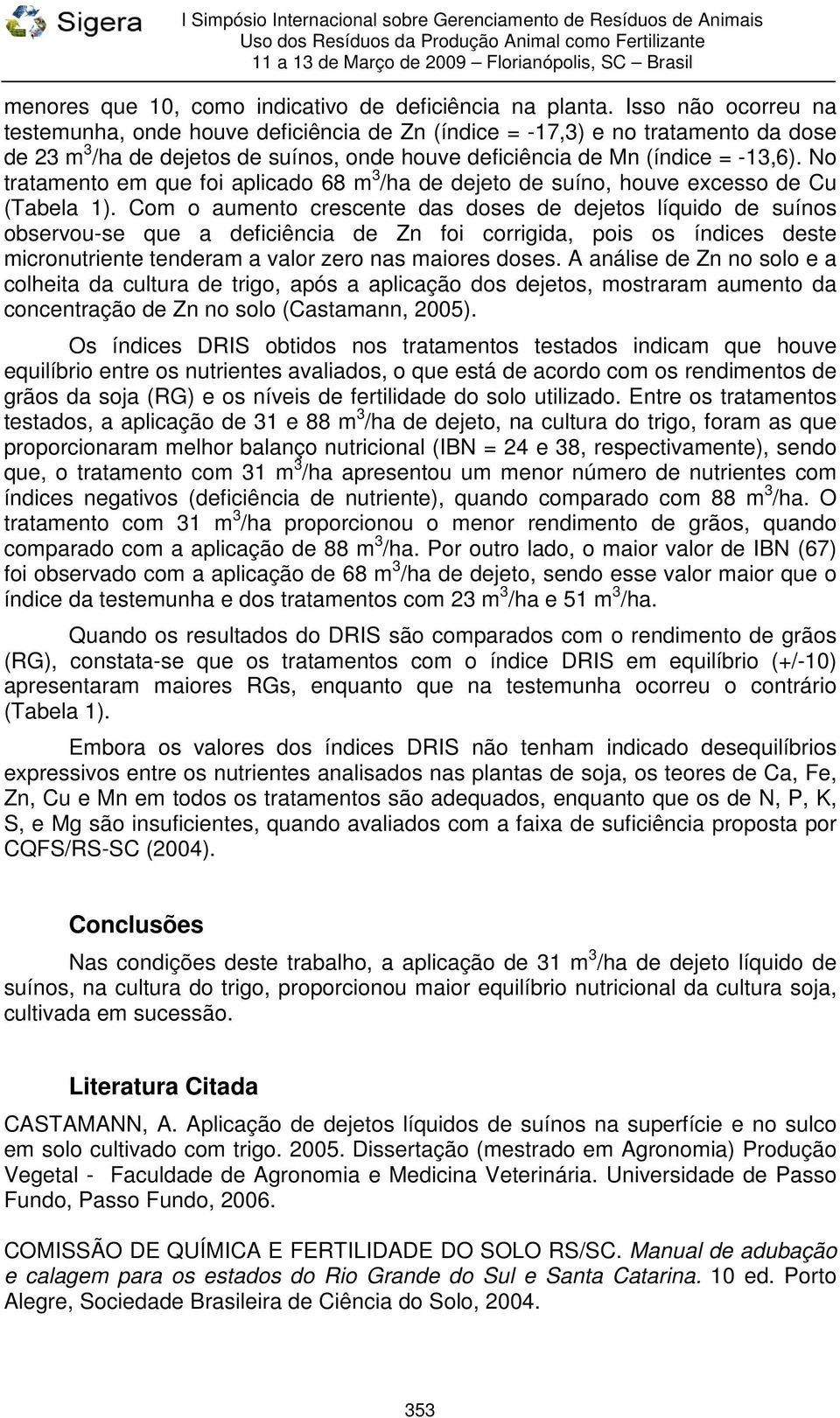 No tratamento em que foi aplicado 68 m 3 /ha de dejeto de suíno, houve excesso de Cu (Tabela 1).