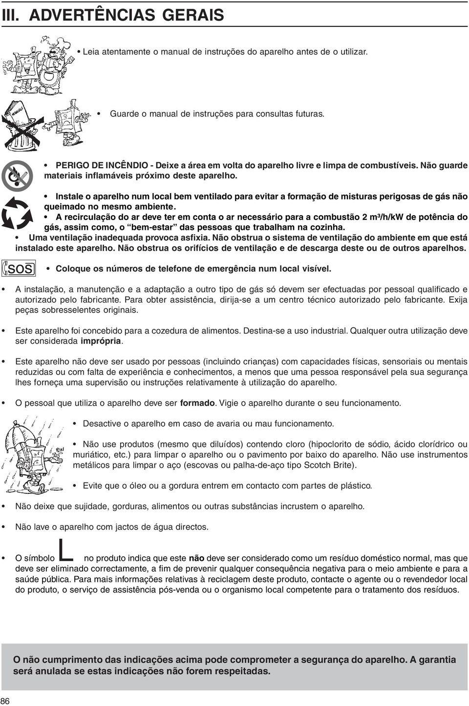 Instale o aparelho num local bem ventilado para evitar a formação de misturas perigosas de gás não queimado no mesmo ambiente.