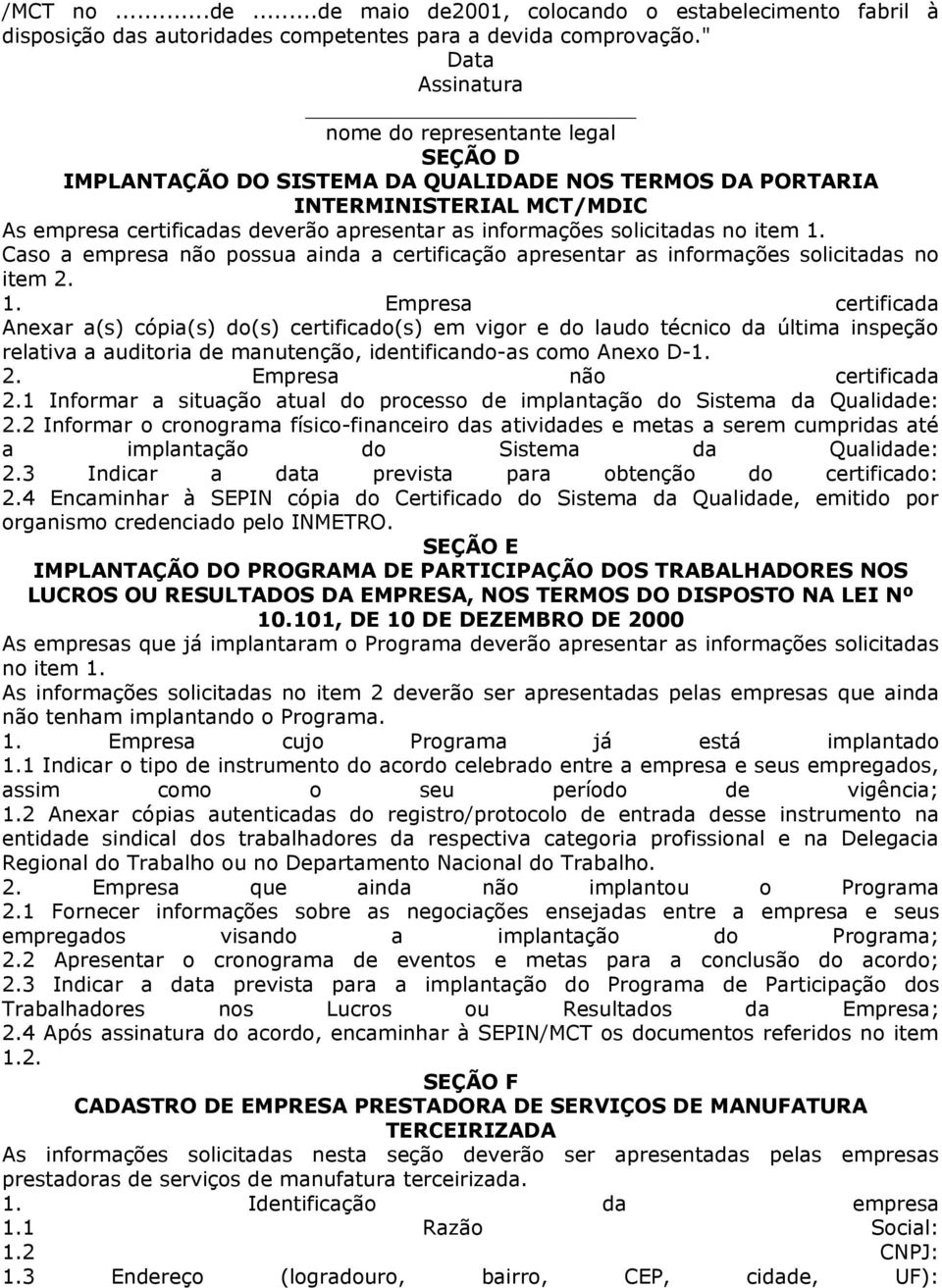 solicitadas no item 1. Caso a empresa não possua ainda a certificação apresentar as informações solicitadas no item 2. 1. Empresa certificada Anexar a(s) cópia(s) do(s) certificado(s) em vigor e do laudo técnico da última inspeção relativa a auditoria de manutenção, identificando-as como Anexo D-1.