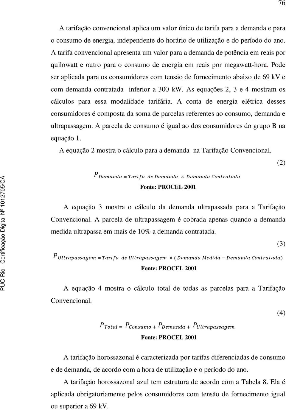 Pode ser aplicada para os consumidores com tensão de fornecimento abaixo de 69 kv e com demanda contratada inferior a 300 kw. As equações 2, 3 e 4 mostram os cálculos para essa modalidade tarifária.