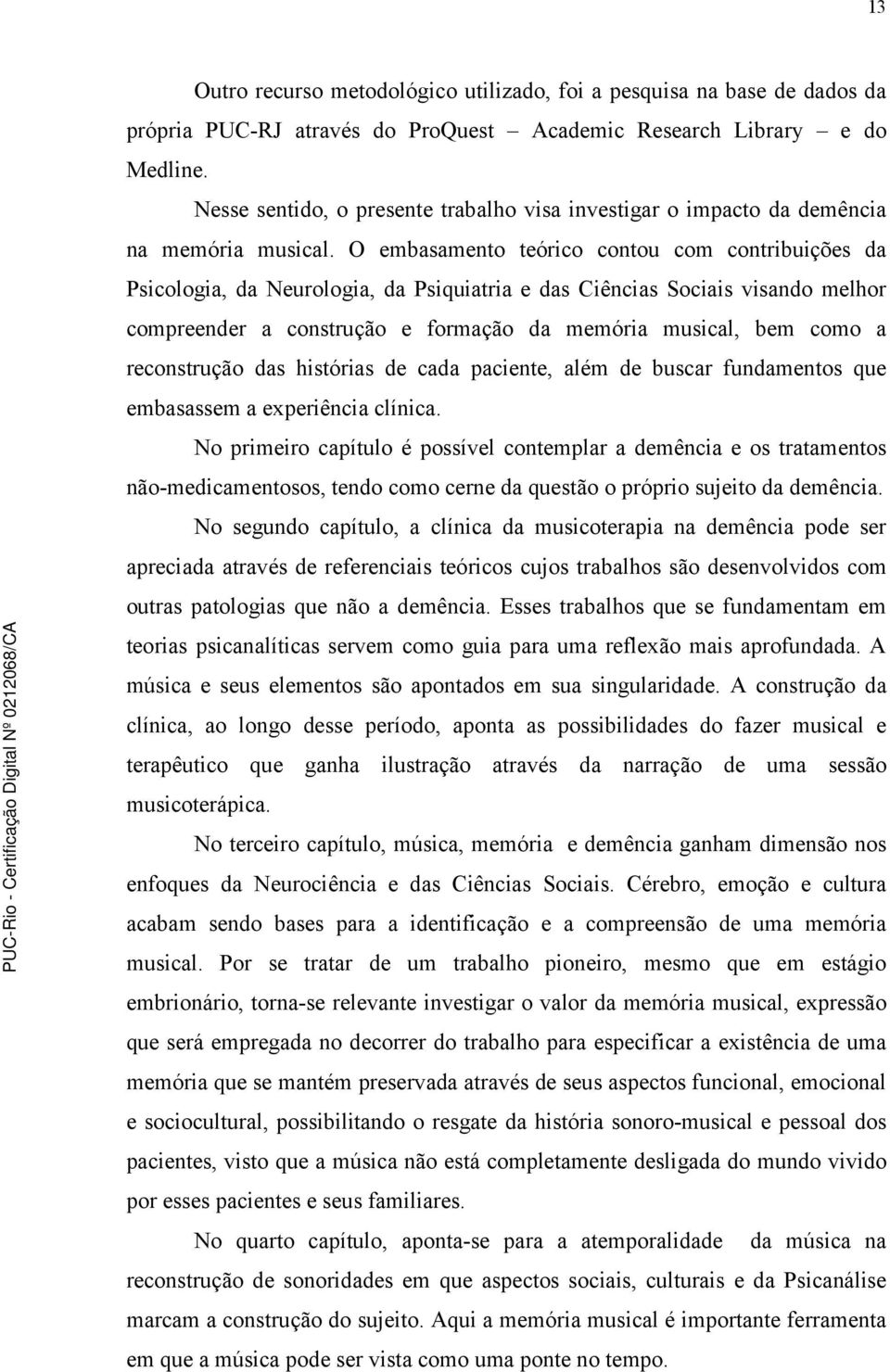 O embasamento teórico contou com contribuições da Psicologia, da Neurologia, da Psiquiatria e das Ciências Sociais visando melhor compreender a construção e formação da memória musical, bem como a