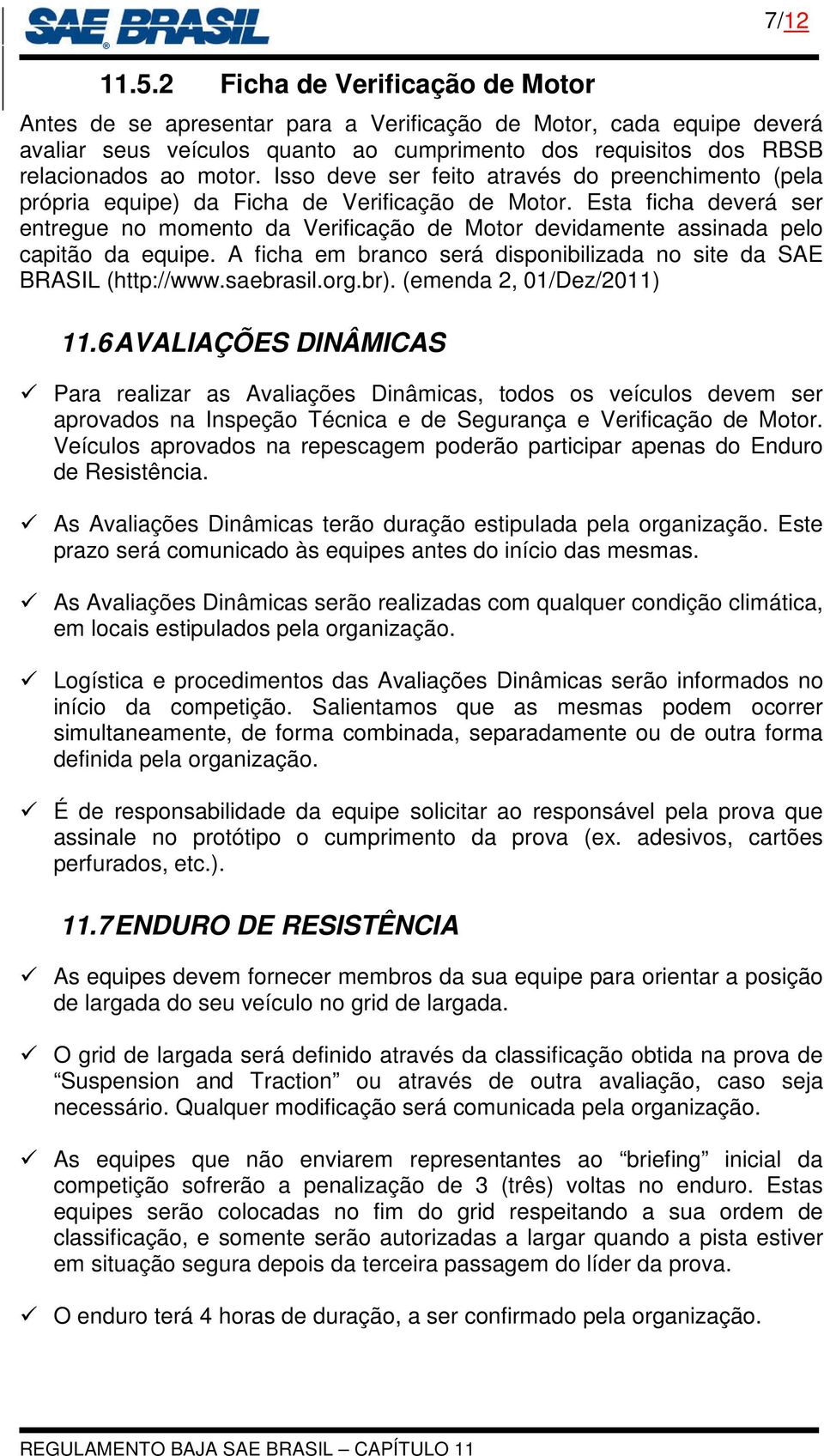 Esta ficha deverá ser entregue no momento da Verificação de Motor devidamente assinada pelo capitão da equipe. A ficha em branco será disponibilizada no site da SAE BRASIL (http://www.saebrasil.org.