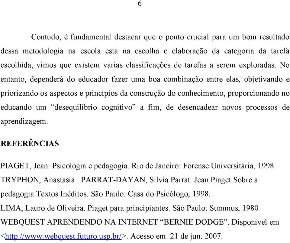 No entanto, dependerá do educador fazer uma boa combinação entre elas, objetivando e priorizando os aspectos e princípios da construção do conhecimento, proporcionando no educando um desequilíbrio