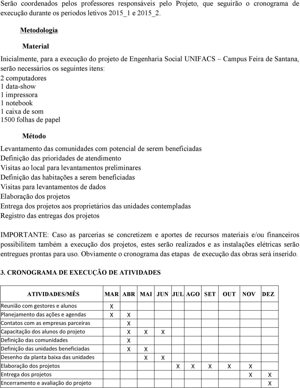 notebook 1 caixa de som 1500 folhas de papel Método Levantamento das comunidades com potencial de serem beneficiadas Definição das prioridades de atendimento Visitas ao local para levantamentos