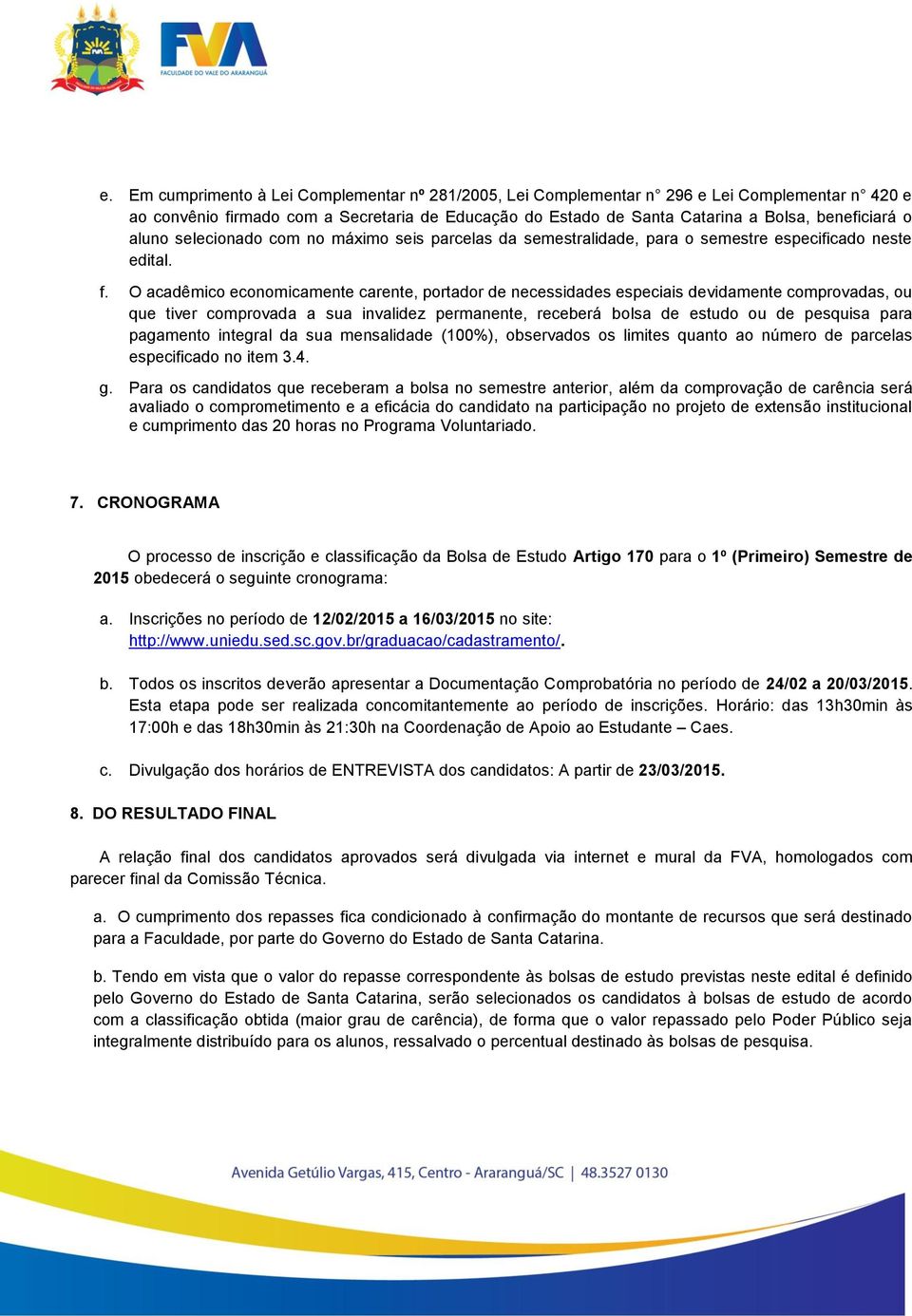 O acadêmico economicamente carente, portador de necessidades especiais devidamente comprovadas, ou que tiver comprovada a sua invalidez permanente, receberá bolsa de estudo ou de pesquisa para